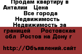 Продам квартиру в Анталии › Цена ­ 8 800 000 - Все города Недвижимость » Недвижимость за границей   . Ростовская обл.,Ростов-на-Дону г.